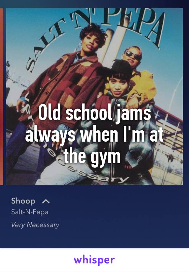Old school jams always when I'm at the gym 