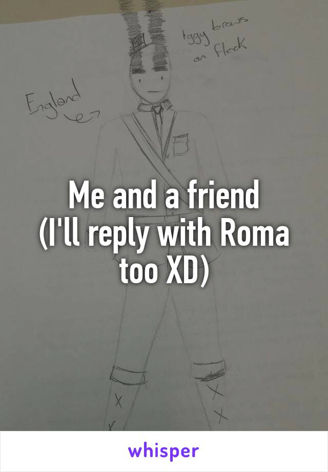 Me and a friend
(I'll reply with Roma too XD)