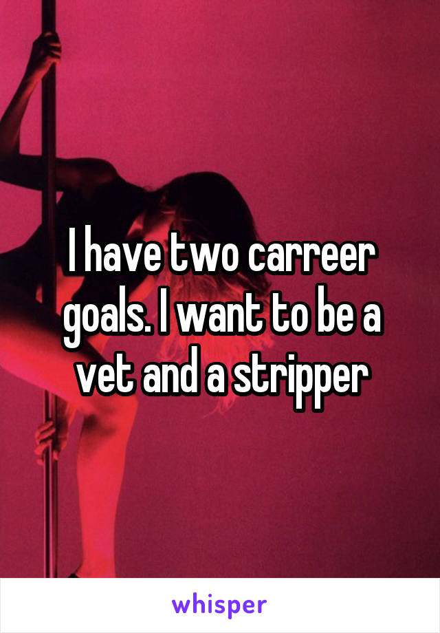 I have two carreer goals. I want to be a vet and a stripper
