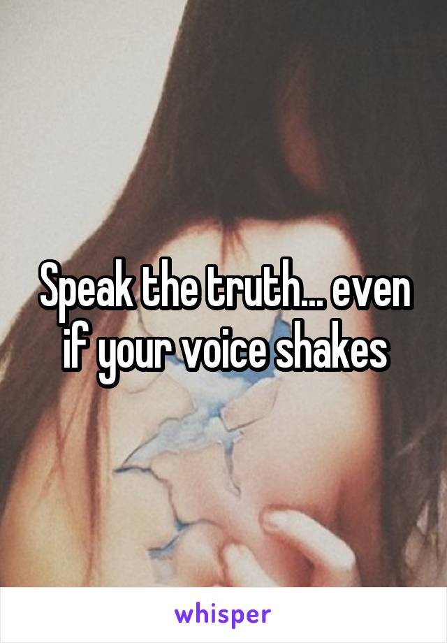 Speak the truth... even if your voice shakes