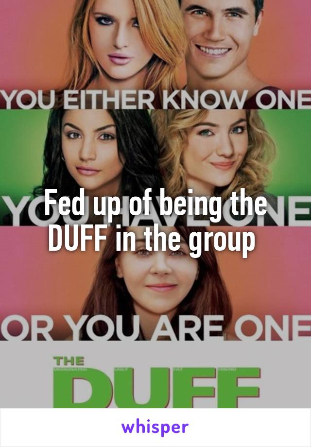 Fed up of being the DUFF in the group 