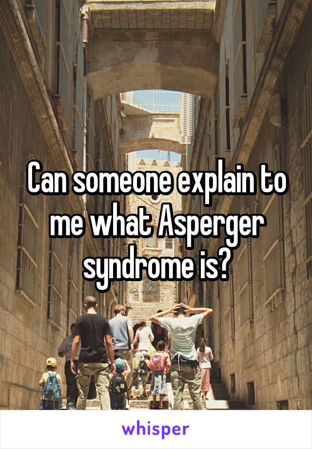Can someone explain to me what Asperger syndrome is?
