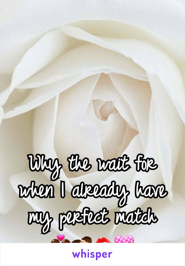 Why the wait for when I already have my perfect match 💑💏💋💟