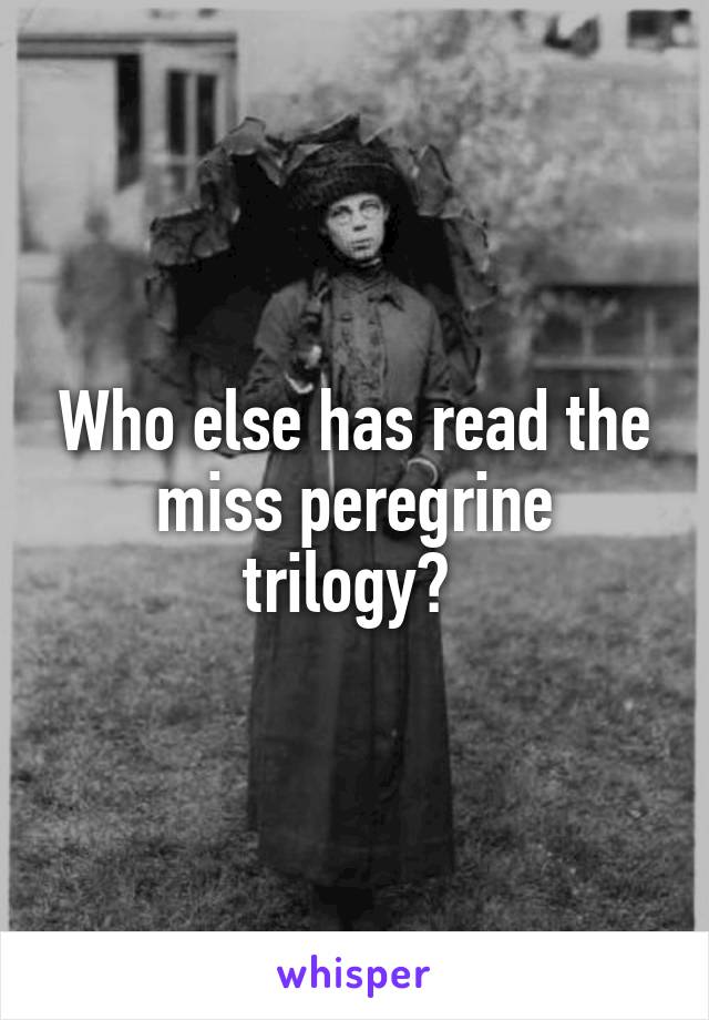 Who else has read the miss peregrine trilogy? 