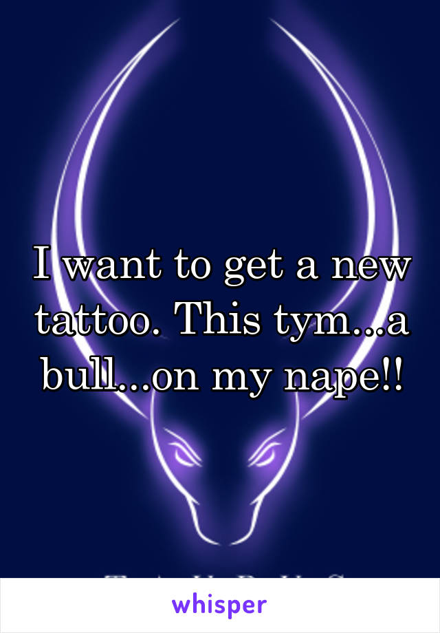 I want to get a new tattoo. This tym...a bull...on my nape!!