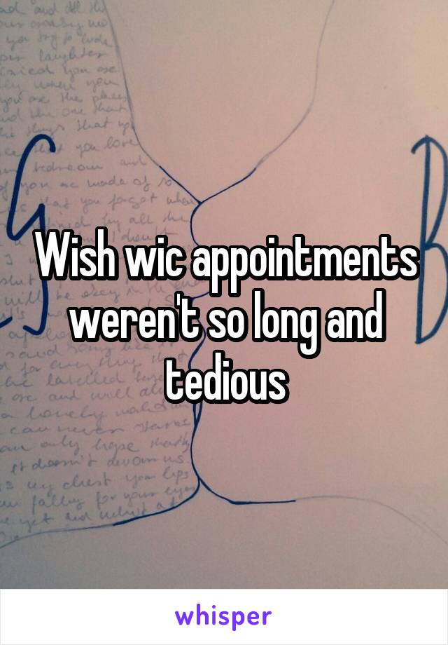 Wish wic appointments weren't so long and tedious