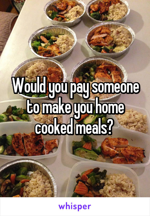 Would you pay someone to make you home cooked meals? 