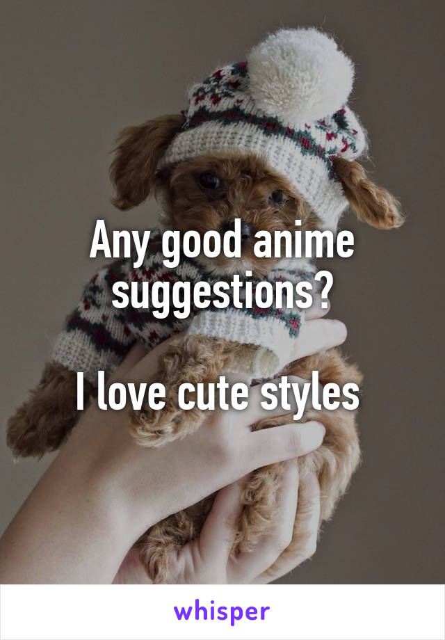 Any good anime suggestions?

I love cute styles 