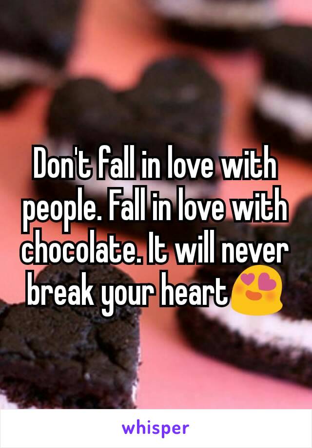 Don't fall in love with people. Fall in love with chocolate. It will never break your heart😍