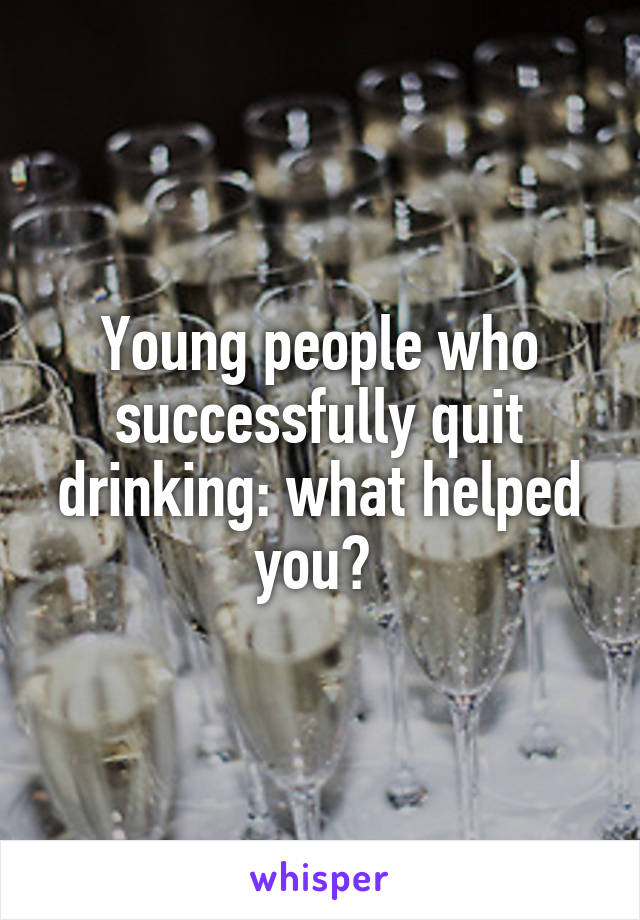 Young people who successfully quit drinking: what helped you? 
