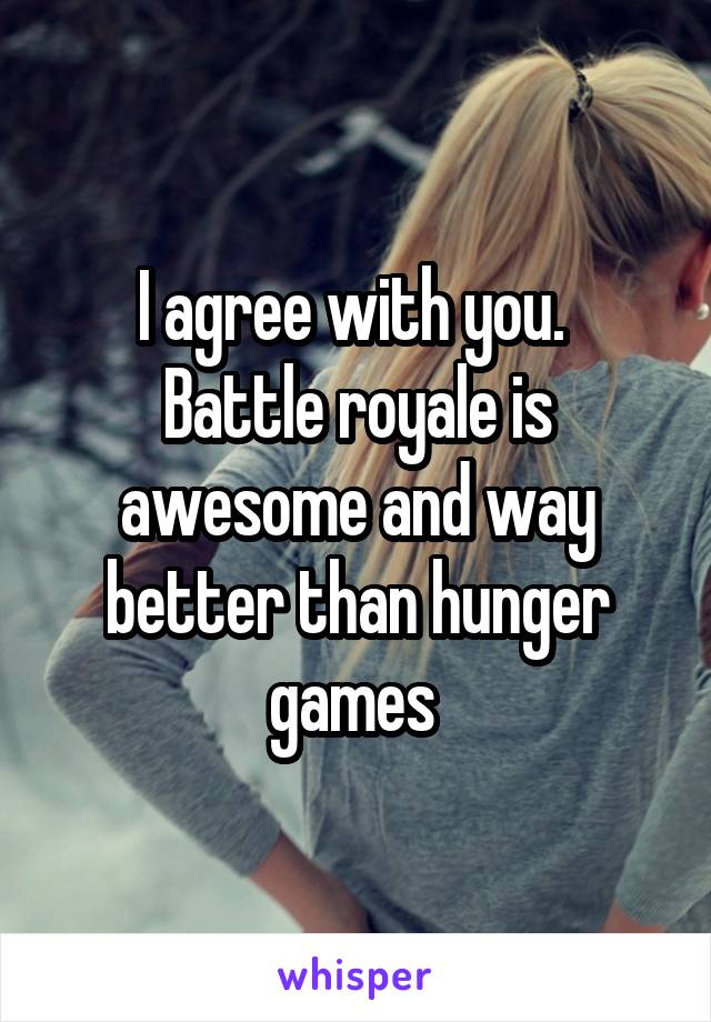 I agree with you. 
Battle royale is awesome and way better than hunger games 