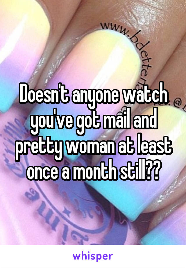 Doesn't anyone watch you've got mail and pretty woman at least once a month still??