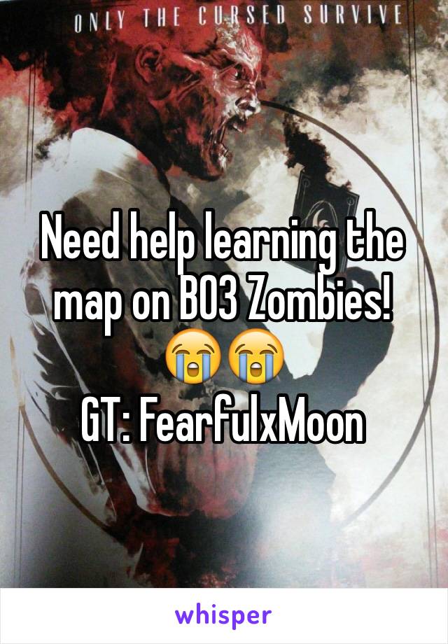 Need help learning the map on BO3 Zombies! 
😭😭
GT: FearfulxMoon 