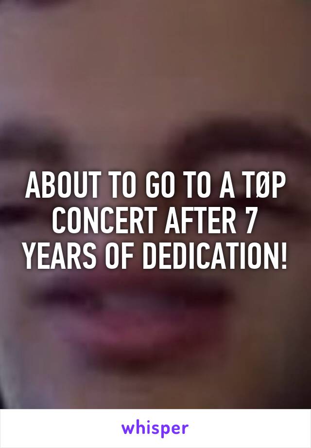 ABOUT TO GO TO A TØP CONCERT AFTER 7 YEARS OF DEDICATION!
