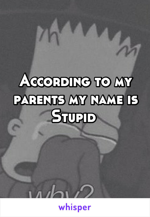 According to my parents my name is Stupid 
