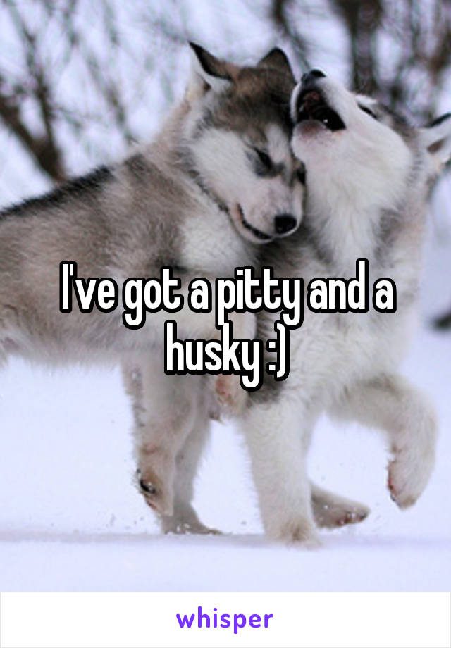 I've got a pitty and a husky :)