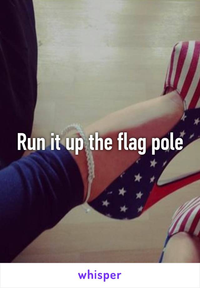 Run it up the flag pole
