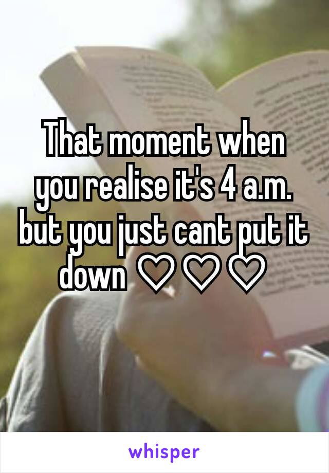 That moment when you realise it's 4 a.m. but you just cant put it down ♡♡♡