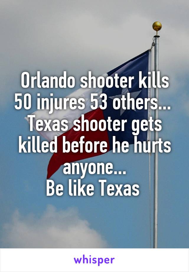 Orlando shooter kills 50 injures 53 others... 
Texas shooter gets killed before he hurts anyone...
Be like Texas 