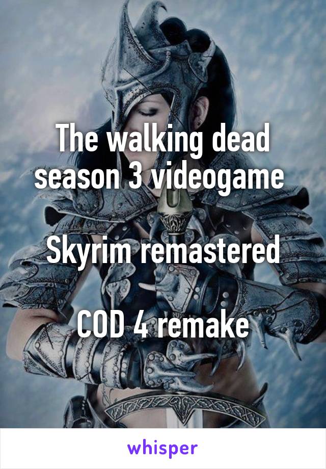 The walking dead season 3 videogame 

Skyrim remastered

COD 4 remake