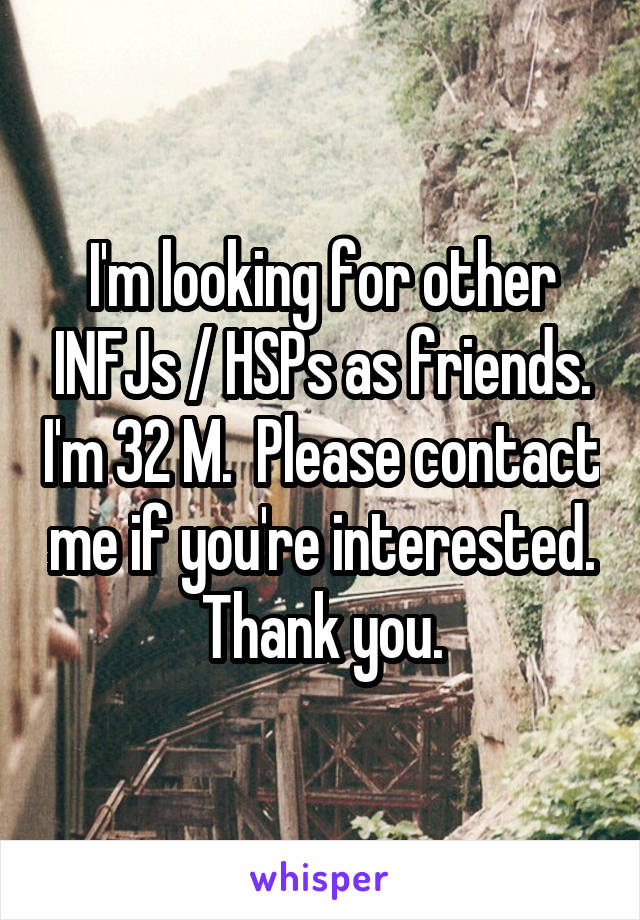 I'm looking for other INFJs / HSPs as friends. I'm 32 M.  Please contact me if you're interested. Thank you.