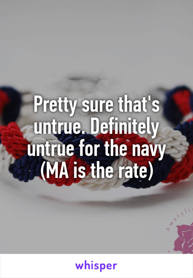 Pretty sure that's untrue. Definitely untrue for the navy (MA is the rate)