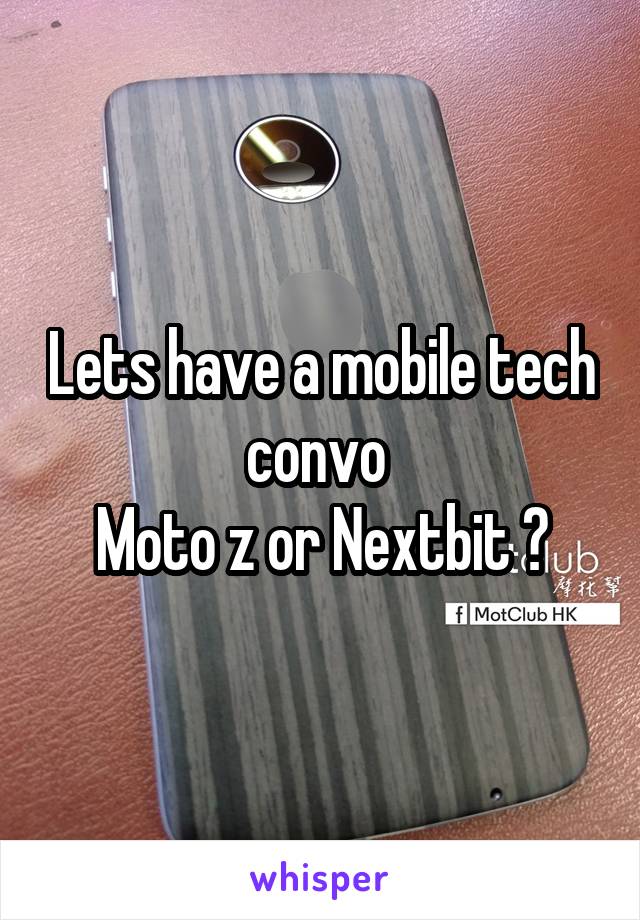 Lets have a mobile tech convo 
Moto z or Nextbit ?