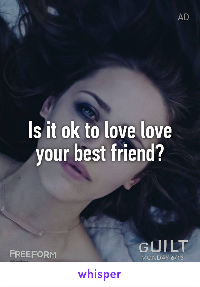 Is it ok to love love your best friend?