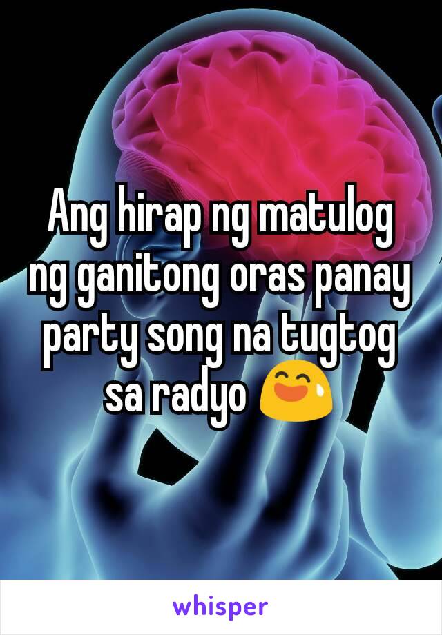Ang hirap ng matulog ng ganitong oras panay party song na tugtog sa radyo 😅