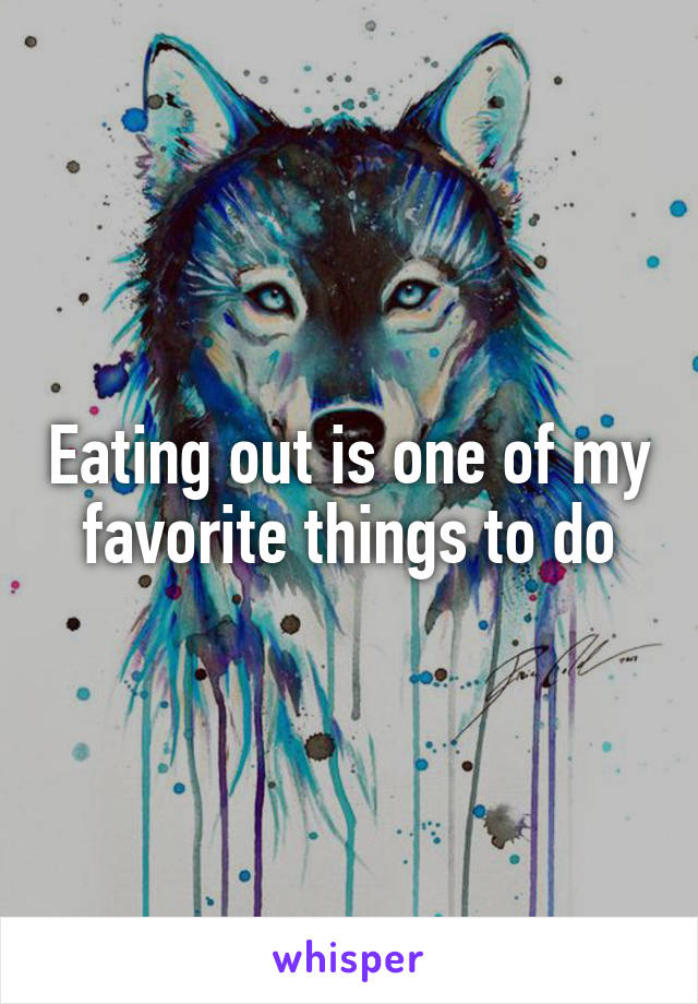 Eating out is one of my favorite things to do
