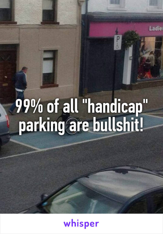 99% of all "handicap" parking are bullshit!