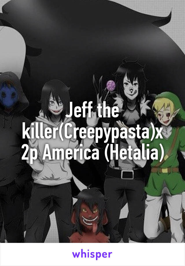 Jeff the killer(Creepypasta)x 2p America (Hetalia)