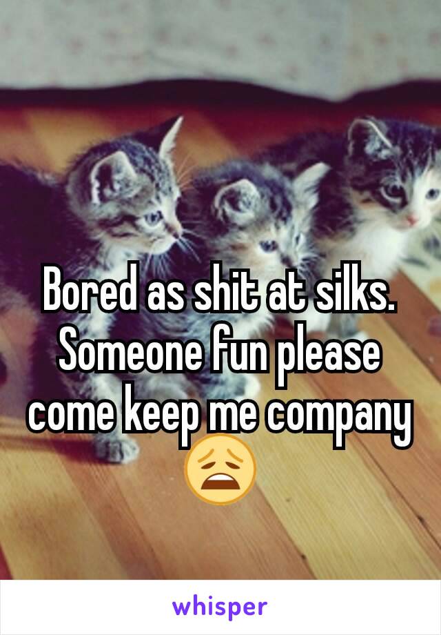 Bored as shit at silks. Someone fun please come keep me company😩