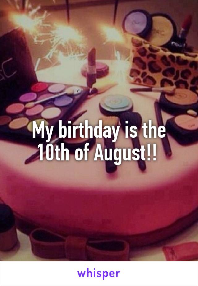 My birthday is the 10th of August!! 