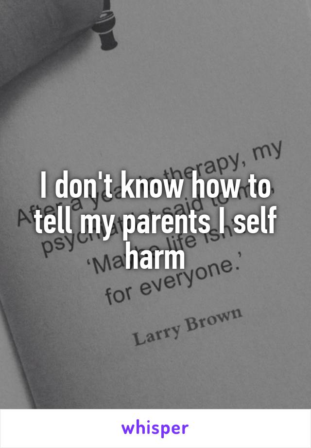 I don't know how to tell my parents I self harm