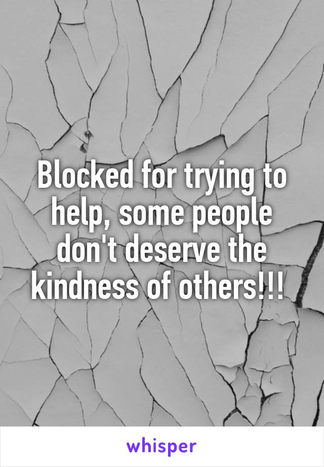 Blocked for trying to help, some people don't deserve the kindness of others!!! 