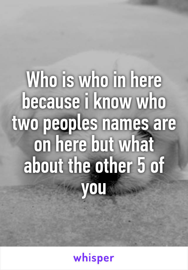 Who is who in here because i know who two peoples names are on here but what about the other 5 of you
