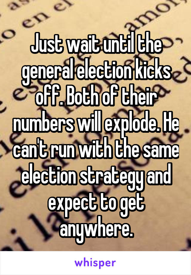 Just wait until the general election kicks off. Both of their numbers will explode. He can't run with the same election strategy and expect to get anywhere.