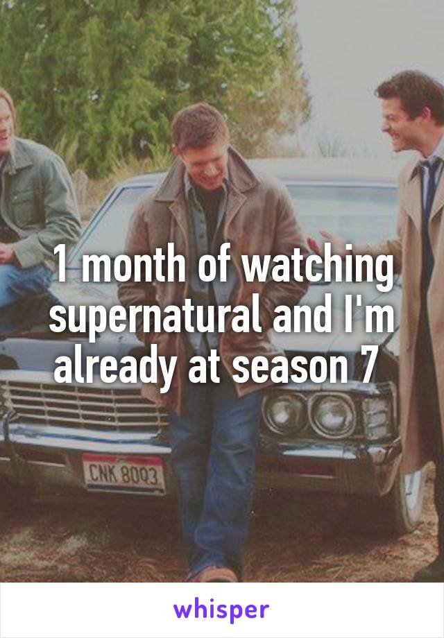 1 month of watching supernatural and I'm already at season 7 
