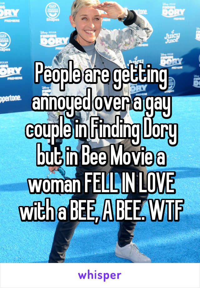 People are getting annoyed over a gay couple in Finding Dory but in Bee Movie a woman FELL IN LOVE with a BEE, A BEE. WTF