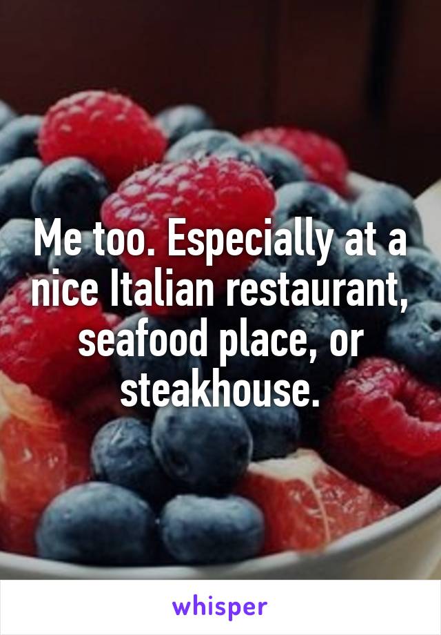 Me too. Especially at a nice Italian restaurant, seafood place, or steakhouse.