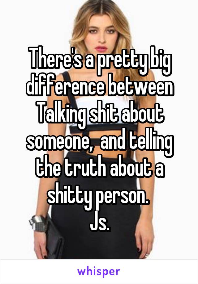 There's a pretty big difference between Talking shit about someone,  and telling the truth about a shitty person. 
Js.