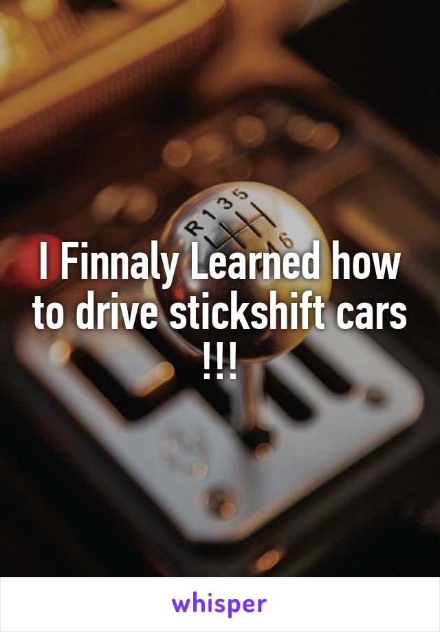 I Finnaly Learned how to drive stickshift cars !!!