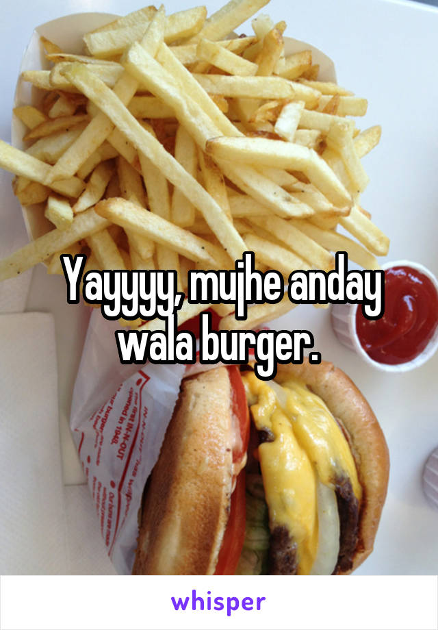 Yayyyy, mujhe anday wala burger. 