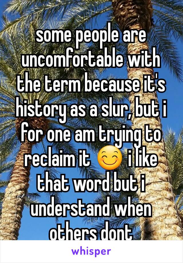 some people are uncomfortable with the term because it's history as a slur, but i for one am trying to reclaim it 😊 i like that word but i understand when others dont