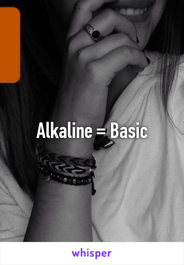 Alkaline = Basic