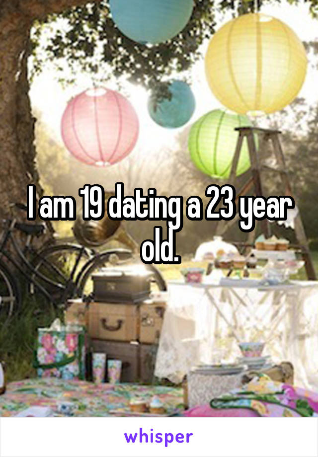 I am 19 dating a 23 year old.