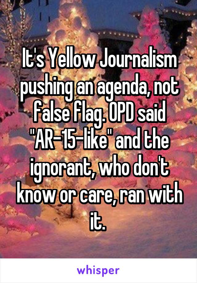 It's Yellow Journalism pushing an agenda, not false flag. OPD said "AR-15-like" and the ignorant, who don't know or care, ran with it. 