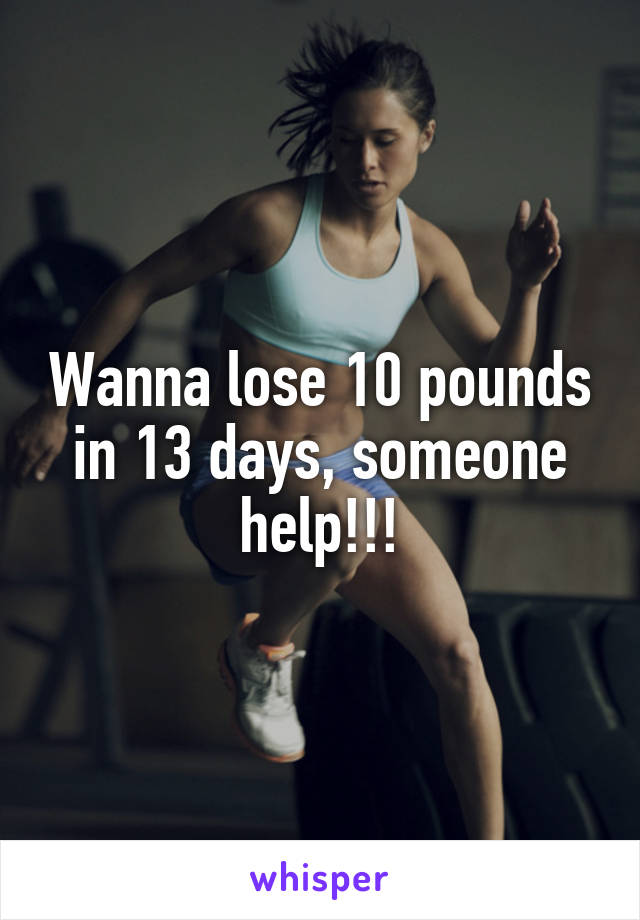 Wanna lose 10 pounds in 13 days, someone help!!!