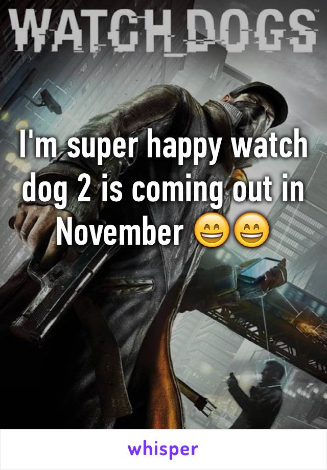 I'm super happy watch dog 2 is coming out in November 😄😄